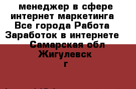 менеджер в сфере интернет-маркетинга - Все города Работа » Заработок в интернете   . Самарская обл.,Жигулевск г.